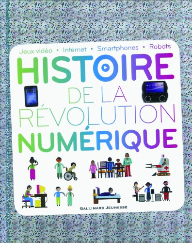 Histoire de la r&eacute;volution num&eacute;rique : jeux vid&eacute;o, internet, smatphones, robots