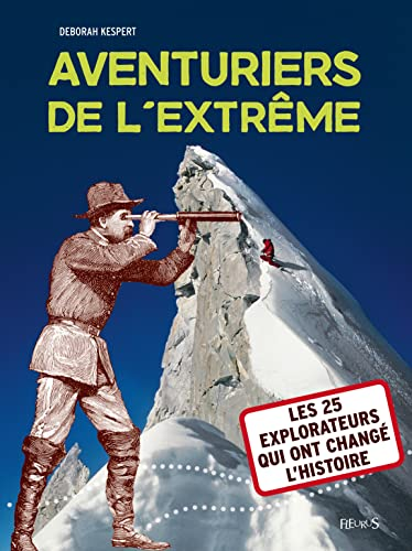 Aventuriers de l'extême : Les 25 explorateurs qui ont changé l'Histoire
