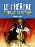 Le th&eacute;&acirc;tre &agrave; travers les &acirc;ges
