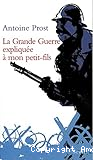 La grande guerre expliqu&eacute;e &agrave; mon petit fils