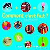 Comment c'est fait ? Les secrets de la fabrication des objets qui t'entourent