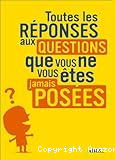 Toutes les réponses aux questions que vous ne vous êtes jamais posées